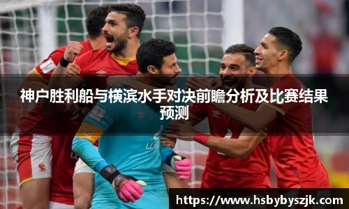 神户胜利船与横滨水手对决前瞻分析及比赛结果预测