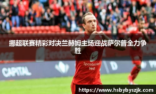挪超联赛精彩对决兰赫姆主场迎战萨尔普全力争胜