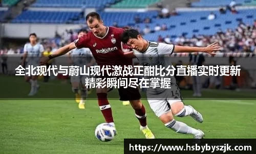 全北现代与蔚山现代激战正酣比分直播实时更新精彩瞬间尽在掌握