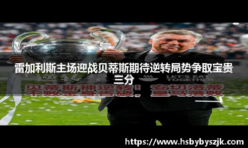 雷加利斯主场迎战贝蒂斯期待逆转局势争取宝贵三分