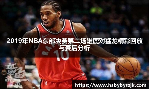 2019年NBA东部决赛第二场雄鹿对猛龙精彩回放与赛后分析